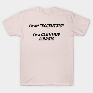 I'm Not Eccentric - I'm A Certified Lunatic T-Shirt